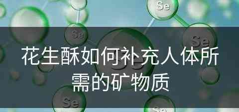 花生酥如何补充人体所需的矿物质